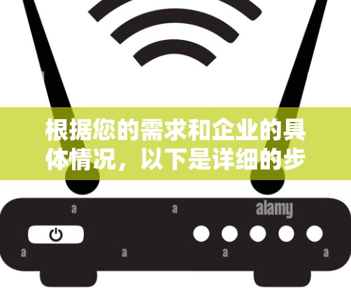 根据您的需求和企业的具体情况，以下是详细的步骤和推荐