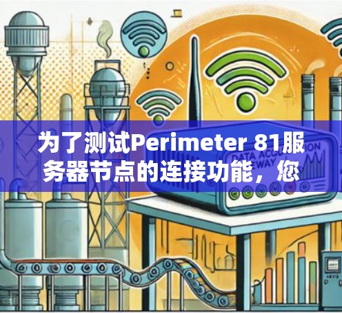 为了测试Perimeter 81服务器节点的连接功能，您可以按照以下步骤操作