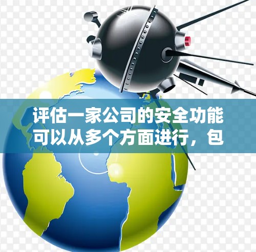 评估一家公司的安全功能可以从多个方面进行，包括数据安全、用户保护、网络安全、合规性、系统稳定性以及员工培训等方面。以下是根据周长81进行的具体评估