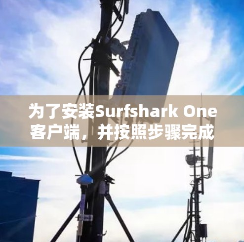 为了安装Surfshark One客户端，并按照步骤完成安装，请按照以下步骤操作