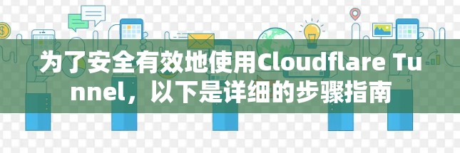 为了安全有效地使用Cloudflare Tunnel，以下是详细的步骤指南
