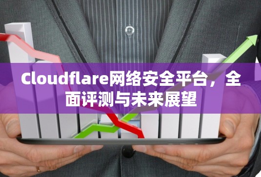 Cloudflare网络安全平台，全面评测与未来展望