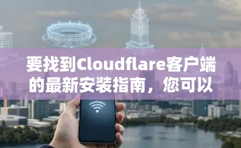 要找到Cloudflare客户端的最新安装指南，您可以按照以下步骤进行