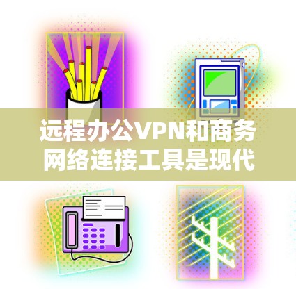 远程办公VPN和商务网络连接工具是现代商务人士在远程办公中不可或缺的工具，能够确保数据的安全性、隐私性和传输效率。以下是一些推荐的工具和解决方案，涵盖了端到端加密、数据保护、数据访问控制和管理等方面