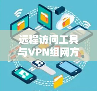 远程访问工具与VPN组网方案分析