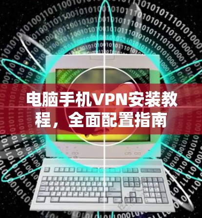电脑手机VPN安装教程，全面配置指南