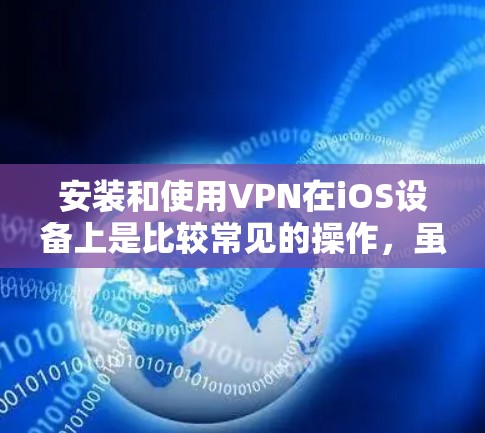 安装和使用VPN在iOS设备上是比较常见的操作,虽然对于大多数用户来说并不复杂,但对于那些不太熟悉的朋友来说,可能会有一定的挑战。以下是一步步的教程,帮助你轻松安装和使用iOS上的VPN功能 安装和使用VPN在iOS设备上是比较常见的操作,虽然对于大多数用户来说并不复杂,但对于那些不太熟悉的朋友来说,可能会有一定的挑战。以下是一步步的教程,帮助你轻松安装和使用iOS上的VPN功能