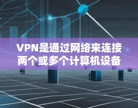 VPN是通过网络来连接两个或多个计算机设备，提供安全的VPN服务。当您使用VPN时，其速度测试可以帮助您了解网络的连接速度，以及线路的稳定性。以下是一个关于VPN速度测试和线路性能分析的概述
