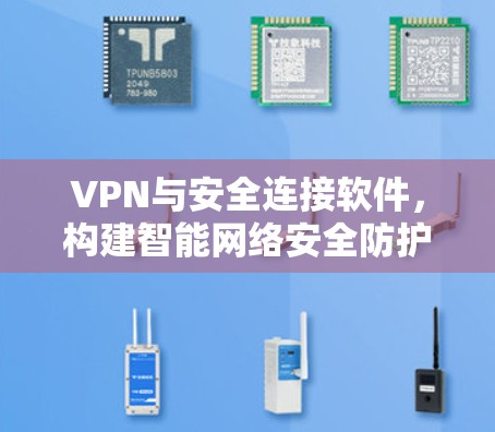 VPN与安全连接软件，构建智能网络安全防护体系