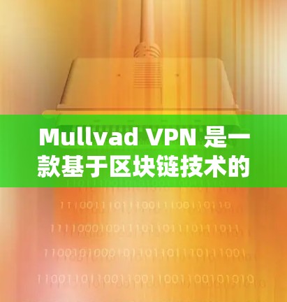 Mullvad VPN 是一款基于区块链技术的加密VPN工具，旨在提供安全、隐私和高效的网络连接体验。以下是对 Mullvad VPN 的评测和综合体验
