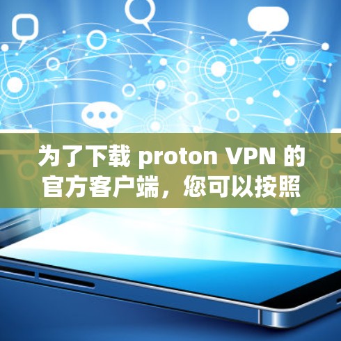 为了下载 proton VPN 的官方客户端，您可以按照以下步骤进行操作