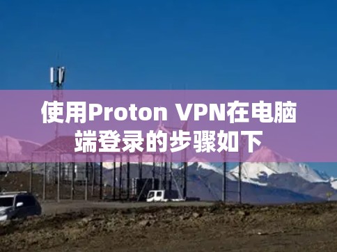 使用Proton VPN在电脑端登录的步骤如下