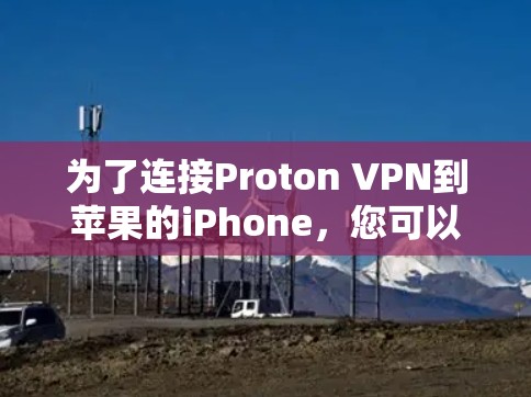 为了连接Proton VPN到苹果的iPhone，您可以按照以下步骤操作