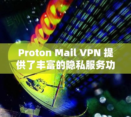Proton Mail VPN 提供了丰富的隐私服务功能，旨在保护用户的数据和隐私。以下是对这些功能的详细分析