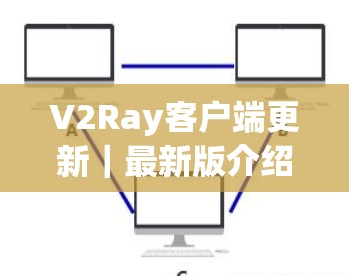 V2Ray客户端更新|最新版介绍 V2Ray客户端更新|最新版介绍
