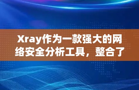 Xray作为一款强大的网络安全分析工具，整合了多种功能，帮助企业全面管理数据安全。以下是Xray的主要功能