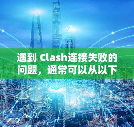 遇到 Clash连接失败的问题，通常可以从以下几个方面进行排查和解决