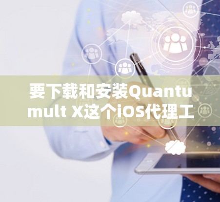 要下载和安装Quantumult X这个iOS代理工具，您可以按照以下步骤操作