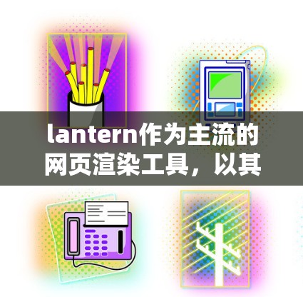 lantern作为主流的网页渲染工具，以其高效的性能和丰富的功能在网页开发中占据重要地位。以下是关于lantern速度评测的分析和对访问体验的深入探讨