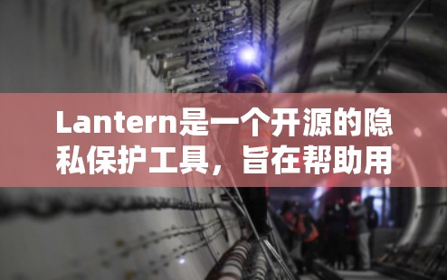 Lantern是一个开源的隐私保护工具，旨在帮助用户保护个人数据的安全性。它的隐私功能通过多种措施确保用户数据的隐私和安全。以下是关于Lantern隐私功能和安全性的一些详细介绍