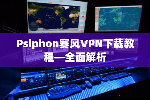 Psiphon赛风VPN下载教程—全面解析