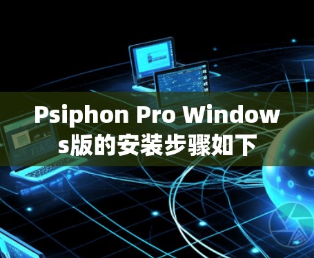 Psiphon Pro Windows版的安装步骤如下