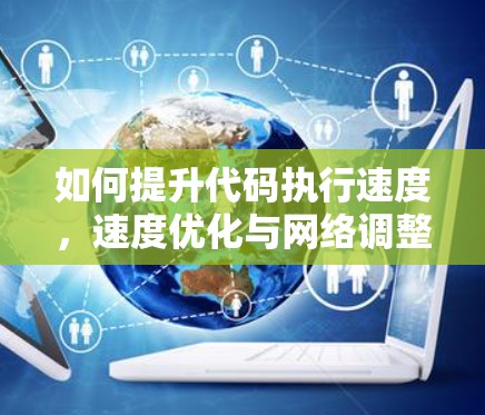 如何提升代码执行速度，速度优化与网络调整教程