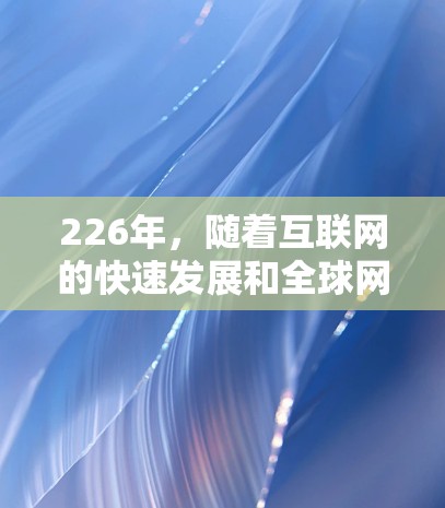 226年，随着互联网的快速发展和全球网络的互联互通，全球范围内的访问和VPN服务市场也在不断扩展。以下是一些226年全球最可靠的海外访问工具和VPN代理推荐，帮助您在226年进行跨国访问