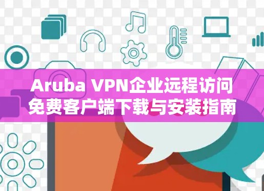 Aruba VPN企业远程访问免费客户端下载与安装指南