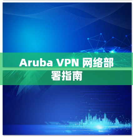 Aruba VPN 网络部署指南