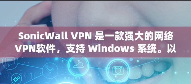SonicWall VPN 是一款强大的网络VPN软件，支持 Windows 系统。以下是一个逐步的安装教程