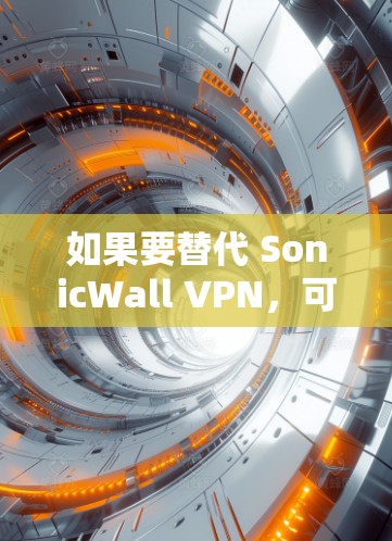 如果要替代 SonicWall VPN，可以考虑以下替代软件和安全工具。以下是一个推荐的列表，涵盖了安全性、兼容性和扩展性