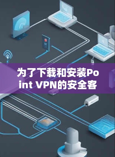 为了下载和安装Point VPN的安全客户端，您可以按照以下步骤进行
