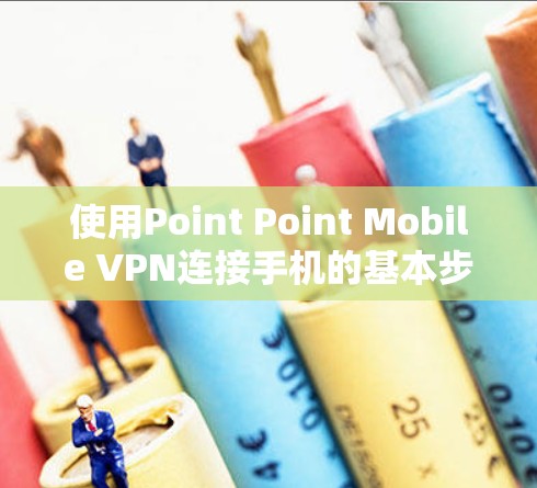 使用Point Point Mobile VPN连接手机的基本步骤如下