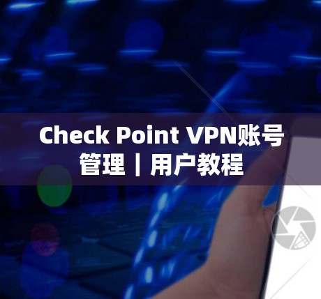 Check Point VPN账号管理｜用户教程
