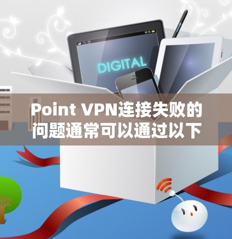 Point VPN连接失败的问题通常可以通过以下步骤进行排查和解决