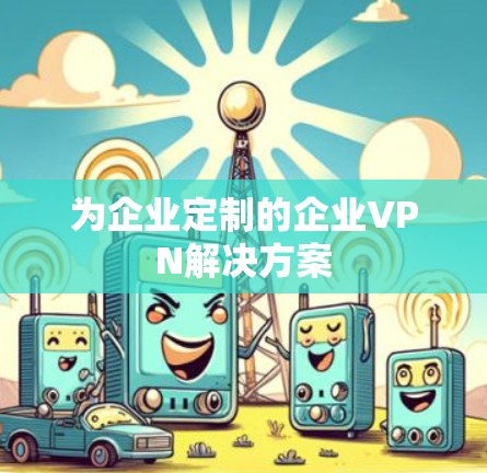 为企业定制的企业VPN解决方案