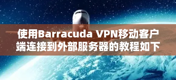 使用Barracuda VPN移动客户端连接到外部服务器的教程如下