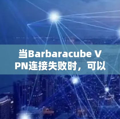 当Barbaracube VPN连接失败时，可以通过以下步骤修复