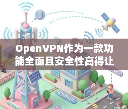 OpenVPN作为一款功能全面且安全性高得让人惊叹的VPN工具，其安全加密协议和多项功能特性使其成为广泛使用的解决方案。根据上述思考，以下是针对OpenVPN的详细总结