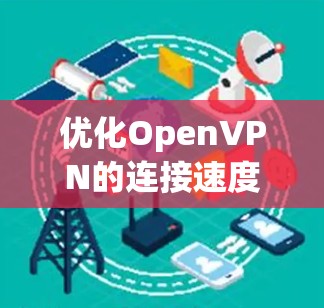 优化OpenVPN的连接速度是一个综合性的任务，需要从多个角度进行优化。以下是一步步的优化建议