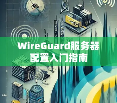 WireGuard服务器配置入门指南