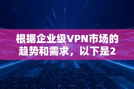 根据企业级VPN市场的趋势和需求，以下是226年全球企业级VPN品牌排行，供参考