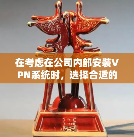 在考虑在公司内部安装VPN系统时，选择合适的公司是关键。以下是对推荐VPN方案的详细分析