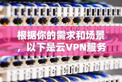 根据你的需求和场景，以下是云VPN服务的比较和建议