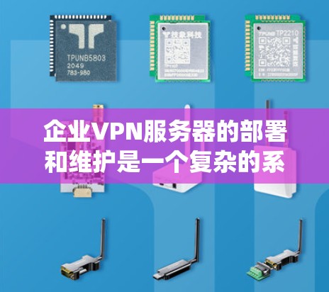 企业VPN服务器的部署和维护是一个复杂的系统工程，需要考虑多个因素以确保系统的安全性、可用性和高效性。以下是一个分步骤的指南，帮助您理解和实施企业级VPN服务器的部署和维护