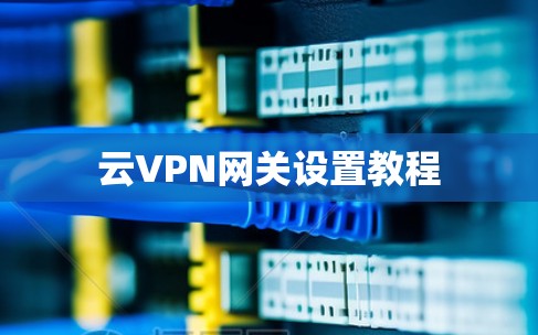 云VPN网关设置教程