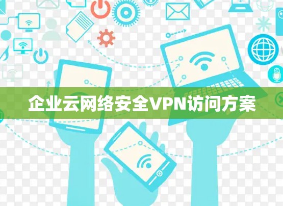 企业云网络安全VPN访问方案