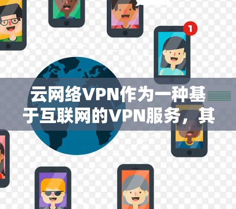 云网络VPN作为一种基于互联网的VPN服务，其服务稳定性主要取决于防火墙、网络连接和加密算法等技术因素。以下是对服务稳定性的一些总结和分析