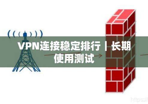 VPN连接稳定排行｜长期使用测试